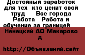 Достойный заработок для тех, кто ценит свой труд . - Все города Работа » Работа и обучение за границей   . Ненецкий АО,Макарово д.